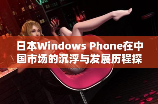 日本Windows Phone在中国市场的沉浮与发展历程探讨