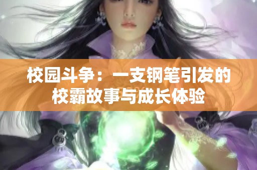 校园斗争：一支钢笔引发的校霸故事与成长体验