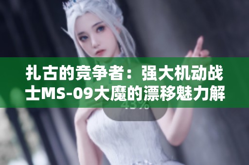 扎古的竞争者：强大机动战士MS-09大魔的漂移魅力解析