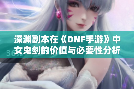 深渊副本在《DNF手游》中女鬼剑的价值与必要性分析