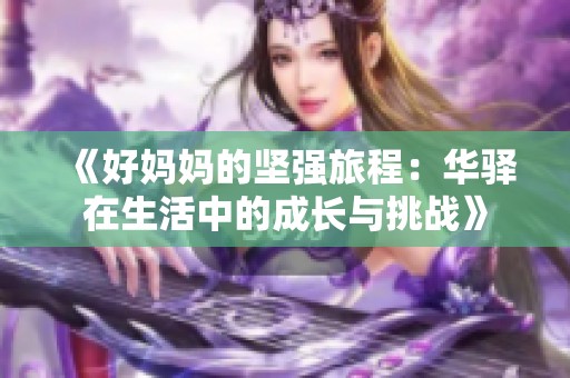 《好妈妈的坚强旅程：华驿在生活中的成长与挑战》