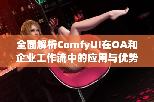 全面解析ComfyUI在OA和企业工作流中的应用与优势