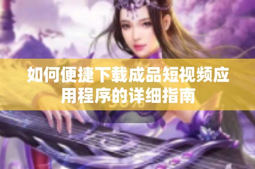 如何便捷下载成品短视频应用程序的详细指南