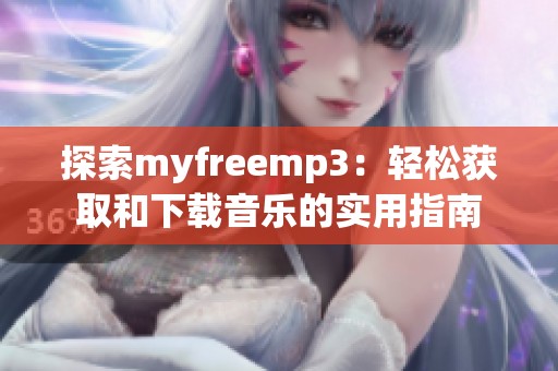 探索myfreemp3：轻松获取和下载音乐的实用指南