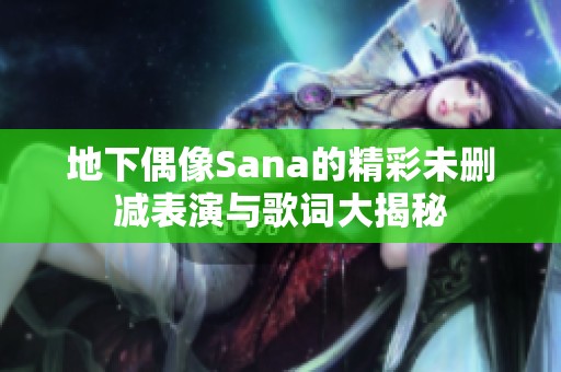 地下偶像Sana的精彩未删减表演与歌词大揭秘