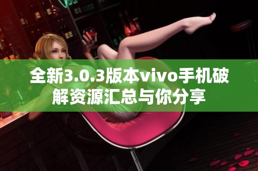 全新3.0.3版本vivo手机破解资源汇总与你分享