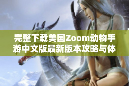 完整下载美国Zoom动物手游中文版最新版本攻略与体验分享