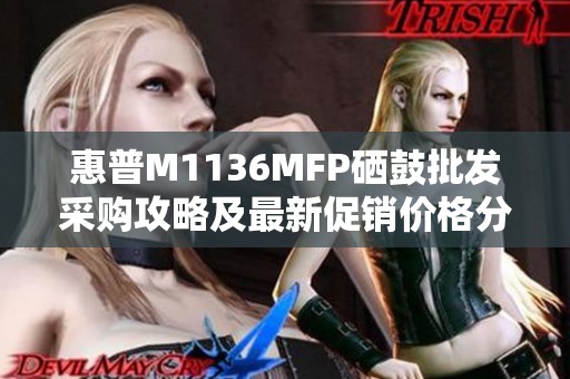 惠普M1136MFP硒鼓批发采购攻略及最新促销价格分析