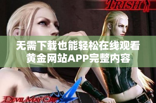 无需下载也能轻松在线观看黄金网站APP完整内容