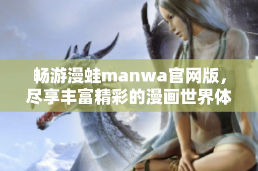 畅游漫蛙manwa官网版，尽享丰富精彩的漫画世界体验