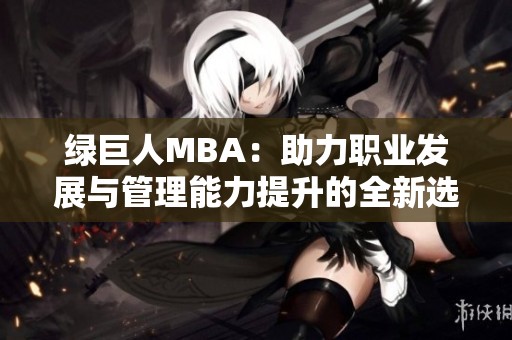 绿巨人MBA：助力职业发展与管理能力提升的全新选择