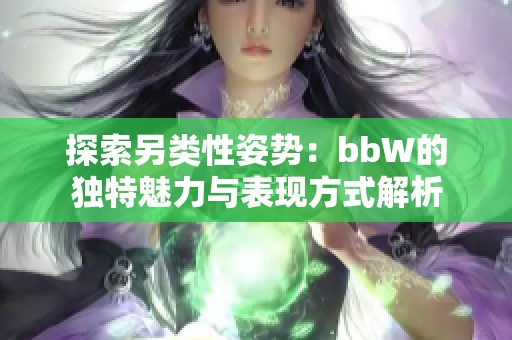 探索另类性姿势：bbW的独特魅力与表现方式解析