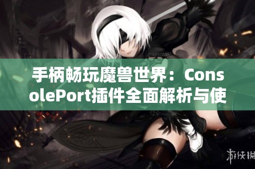 手柄畅玩魔兽世界：ConsolePort插件全面解析与使用指南