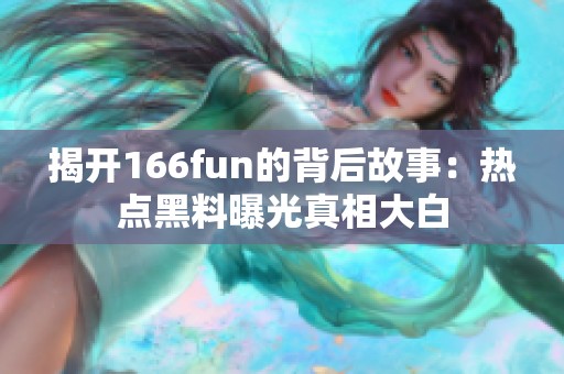 揭开166fun的背后故事：热点黑料曝光真相大白