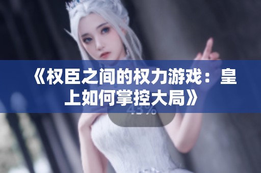 《权臣之间的权力游戏：皇上如何掌控大局》