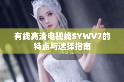 有线高清电视线SYWV7的特点与选择指南