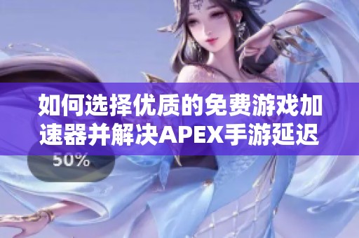 如何选择优质的免费游戏加速器并解决APEX手游延迟问题