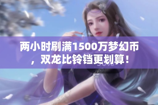 两小时刷满1500万梦幻币，双龙比铃铛更划算！