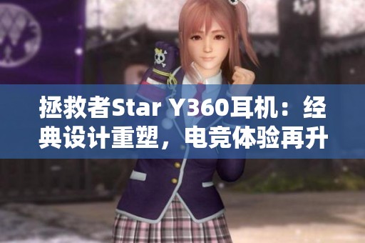 拯救者Star Y360耳机：经典设计重塑，电竞体验再升级